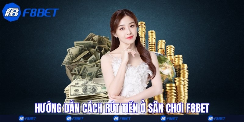 Hướng dẫn cách rút tiền ở sân chơi F8bet