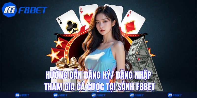 Hướng dẫn đăng ký/ đăng nhập tham gia cá cược tại sảnh F8bet