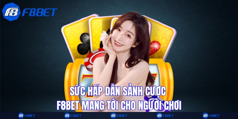 Sức hấp dẫn sảnh cược F8bet mang tới cho người chơi
