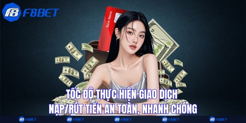 Tốc độ thực hiện giao dịch nạp/rút tiền an toàn, nhanh chóng